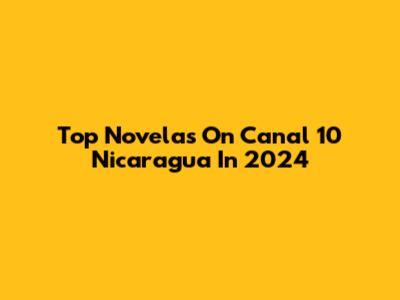 Top Novelas On Canal 10 Nicaragua In 2024