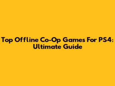 Top Offline Co-Op Games For PS4: Ultimate Guide