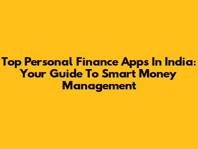 Top Personal Finance Apps In India: Your Guide To Smart Money Management