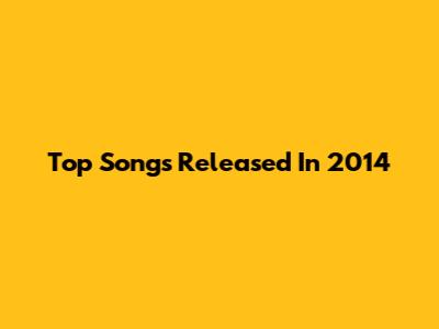 Top Songs Released In 2014