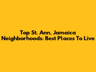Top St. Ann, Jamaica Neighborhoods: Best Places To Live