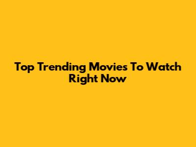 Top Trending Movies To Watch Right Now
