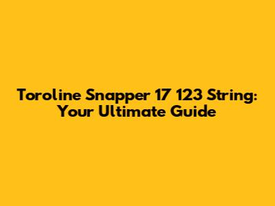 Toroline Snapper 17 123 String: Your Ultimate Guide