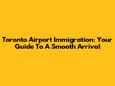 Toronto Airport Immigration: Your Guide To A Smooth Arrival