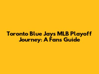 Toronto Blue Jays' MLB Playoff Journey: A Fan's Guide