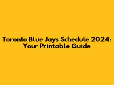 Toronto Blue Jays Schedule 2024: Your Printable Guide
