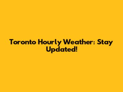 Toronto Hourly Weather: Stay Updated!