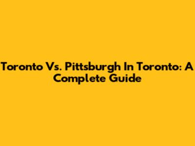 Toronto Vs. Pittsburgh In Toronto: A Complete Guide