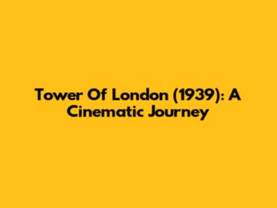 Tower Of London (1939): A Cinematic Journey