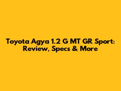 Toyota Agya 1.2 G MT GR Sport: Review, Specs & More