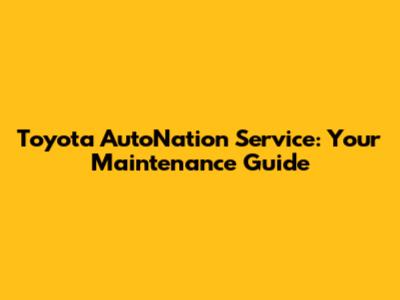 Toyota AutoNation Service: Your Maintenance Guide