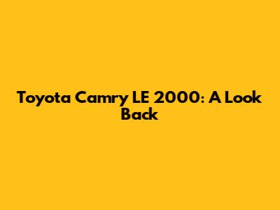 Toyota Camry LE 2000: A Look Back