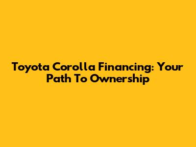 Toyota Corolla Financing: Your Path To Ownership