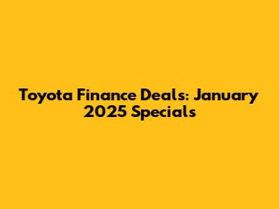 Toyota Finance Deals: January 2025 Specials