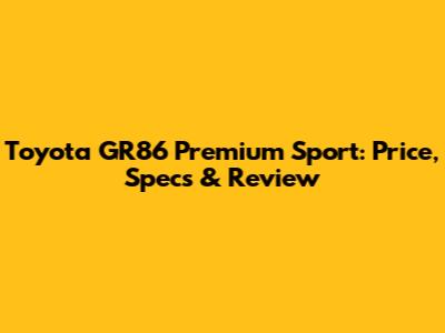 Toyota GR86 Premium Sport: Price, Specs & Review