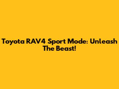 Toyota RAV4 Sport Mode: Unleash The Beast!