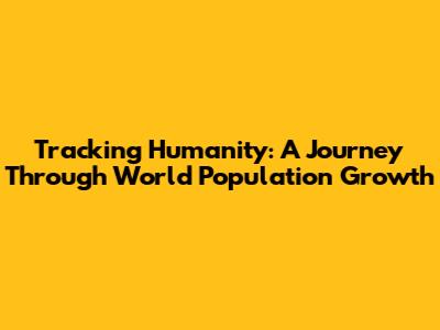 Tracking Humanity: A Journey Through World Population Growth
