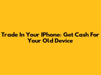 Trade In Your IPhone: Get Cash For Your Old Device