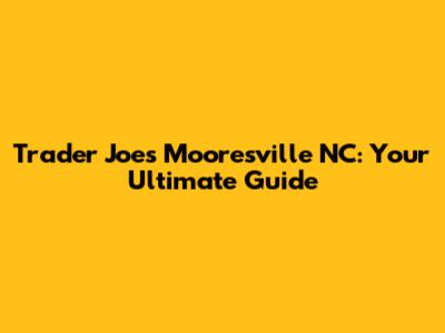Trader Joe's Mooresville NC: Your Ultimate Guide