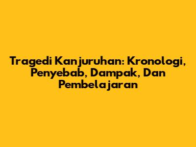 Tragedi Kanjuruhan: Kronologi, Penyebab, Dampak, Dan Pembelajaran