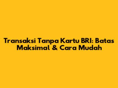 Transaksi Tanpa Kartu BRI: Batas Maksimal & Cara Mudah