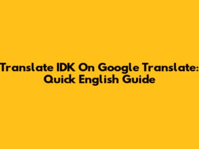 Translate 'IDK' On Google Translate: Quick English Guide
