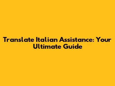 Translate Italian Assistance: Your Ultimate Guide