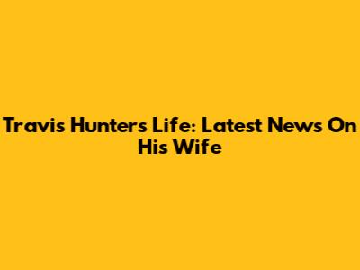 Travis Hunter's Life: Latest News On His Wife