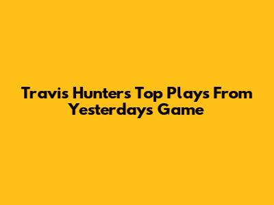 Travis Hunter's Top Plays From Yesterday's Game