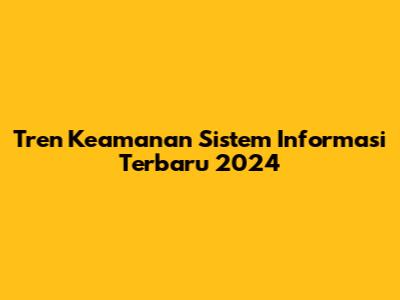 Tren Keamanan Sistem Informasi Terbaru 2024