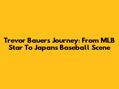 Trevor Bauer's Journey: From MLB Star To Japan's Baseball Scene