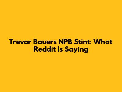 Trevor Bauer's NPB Stint: What Reddit Is Saying