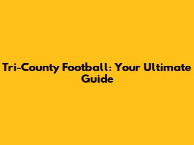 Tri-County Football: Your Ultimate Guide