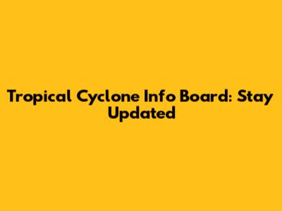 Tropical Cyclone Info Board: Stay Updated