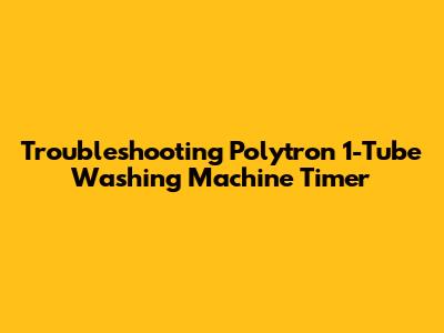 Troubleshooting Polytron 1-Tube Washing Machine Timer