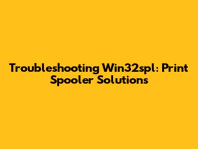 Troubleshooting Win32spl: Print Spooler Solutions