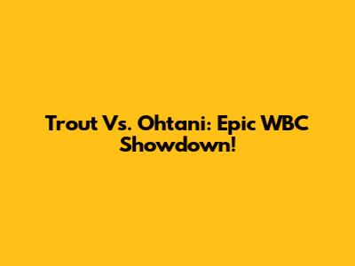 Trout Vs. Ohtani: Epic WBC Showdown!