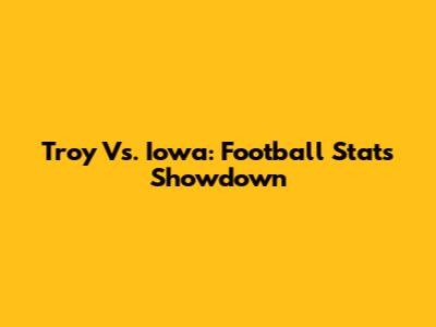 Troy Vs. Iowa: Football Stats Showdown