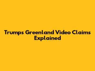 Trump's Greenland Video Claims Explained