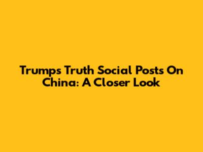 Trump's Truth Social Posts On China: A Closer Look