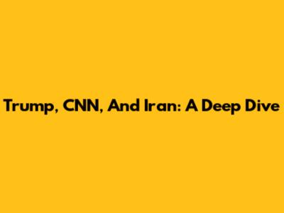 Trump, CNN, And Iran: A Deep Dive