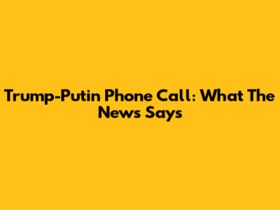 Trump-Putin Phone Call: What The News Says