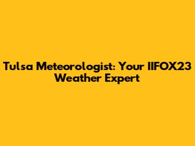 Tulsa Meteorologist: Your IIFOX23 Weather Expert