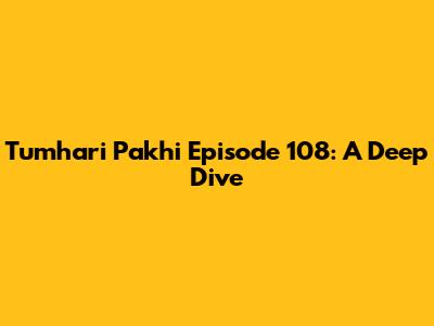 Tumhari Pakhi Episode 108: A Deep Dive