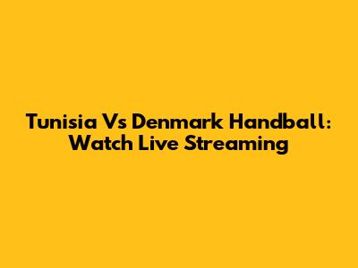 Tunisia Vs Denmark Handball: Watch Live Streaming