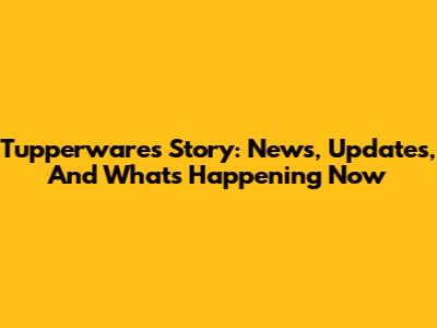 Tupperware's Story: News, Updates, And What's Happening Now