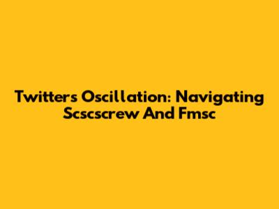 Twitter's Oscillation: Navigating Scscscrew And Fmsc