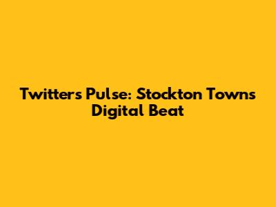 Twitter's Pulse: Stockton Town's Digital Beat