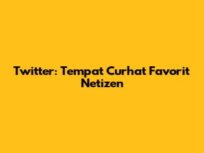 Twitter: Tempat Curhat Favorit Netizen