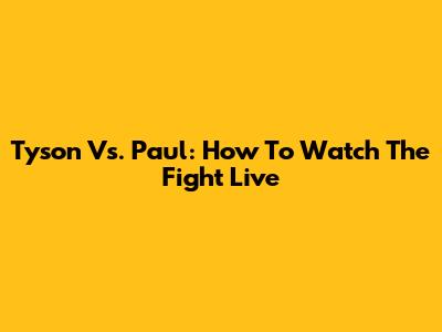 Tyson Vs. Paul: How To Watch The Fight Live